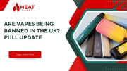 Are Vapes Being Banned in the UK? Full Update