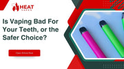 Is Vaping Bad For Your Teeth, or the Safer Choice?