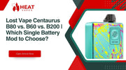 Lost Vape Centaurus B80 vs. B60 vs. B200 | Which Single Battery Mod to Choose?
